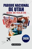 Guía de viaje del Parque Nacional de Utah 2026: Explora Zion, Arches, Bryce Canyon, Canyonlands y Capitol Reef con rutas panorámicas, senderos de ... de viajes por carretera (Spanish Edition) B0GRPYCK7H Book Cover