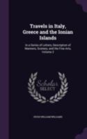 Travels in Italy, Greece and the Ionian Islands: In a Series of Letters, Description of Manners, Scenery, and the Fine Arts, Volume 2 1340987325 Book Cover