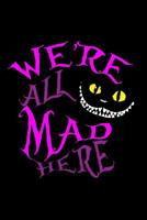 We're All Mad Here: Blank Lined Journal: 120 6x9 White Pages, Matte Cover 1090767773 Book Cover