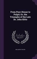 From Poor-House to Pulpit; Or, the Triumphs of the Late Dr. John Kitto 1357614624 Book Cover