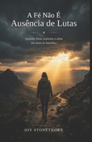 A Fé Não É Ausência de Lutas: Quando Deus sustenta a alma em meio às batalhas (Portuguese Edition) B0H1SHS53Q Book Cover
