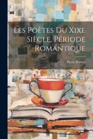 Les Poètes Du Xixe Siècle, Période Romantique 1022538802 Book Cover