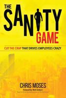 The Sanity Game: Cut The Crap That Drives Employees Crazy 1949873609 Book Cover