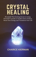 Crystal Healing: Revealed! The Exciting Secret to Using Powerful Crystals to Awaken Your Chakras, Boost Your Energy and Transform Your Life 1952772117 Book Cover