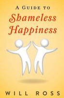 A Guide to Shameless Happiness (A Rational Emotive Behavior Therapy Booklet Book 1) 1499769245 Book Cover