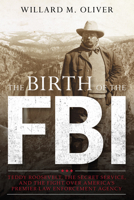 The Birth of the FBI: Teddy Roosevelt, the Secret Service, and the Fight Over America's Premier Law Enforcement Agency 1538160609 Book Cover