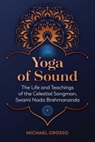 Yoga of Sound: The Life and Teachings of the Celestial Songman, Swami Nada Brahmananda 1644116375 Book Cover