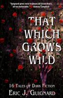 That Which Grows Wild: 16 Tales of Dark Fiction 1949491005 Book Cover
