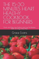 The 15-30 Minutes Heart Healthy Cookbook for Beginners: Quick and Easy Low Sodium and Low Fat Recipes With 30 Days Meal Plan B0CPWB728T Book Cover