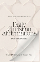 Daily Christian Affirmations for Beginners: Daily Devotions with a Smile B0CTBPMTST Book Cover