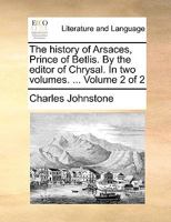 The history of Arsaces, Prince of Betlis. By the editor of Chrysal. In two volumes. ... Volume 2 of 2 1170502385 Book Cover