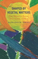 Shaped by Vegetal Matters: Phyto-Influence on Humans, Other Animals, and Place 1666940526 Book Cover