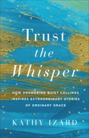 Trust the Whisper: How Answering Quiet Callings Inspires Extraordinary Stories of Ordinary Grace 1540904199 Book Cover