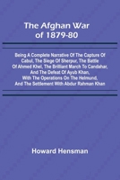 The Afghan War of 1879-80; Being a Complete Narrative of the Capture of Cabul, the Siege of Sherpur, the Battle of Ahmed Khel, the Brilliant March to ... Helmund, and the Settlement with Abdur Rahma 9366384366 Book Cover
