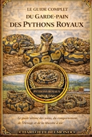 LE GUIDE COMPLET DU GARDE-PAIN DES PYTHONS ROYAUX: Le guide ultime des soins, du comportement, de l'élevage et de la réussite à vie (French Edition) B0GKX9PL2W Book Cover