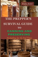 THE PREPPER'S SURVIVAL GUIDE TO CANNING AND PRESERVING: Stockpiling for the End Times B0C5P5K59K Book Cover
