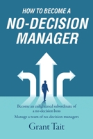 How to Become a No-Decision Manager: Become an enlightened subordinate of a no-decision boss, Manage a team of no-decision managers 1800420137 Book Cover