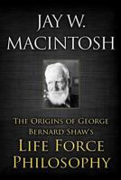 The Origins of George Bernard Shaw's Life Force Philosophy 1467963674 Book Cover