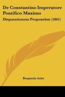 De Constantino Imperatore Pontifico Maximo: Disputationem Proponebat (1861) 1160386382 Book Cover
