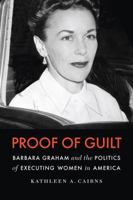 Proof of Guilt: Barbara Graham and the Politics of Executing Women in America 0803230095 Book Cover