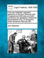 Free Raw Materials Exposed: Speeches of Senator Sherman and Congressmen McKinley and Goff, (Revised by the Speakers), Before the Home Market Club, 1240095333 Book Cover