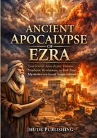 Ancient Apocalypse of Ezra: Lost Jewish Apocalyptic Visions, Prophetic Revelations, and End-Time Mysteries from Second Temple Judaism B0GR5JJ313 Book Cover