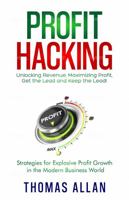 Profit Hacking: Unlocking Revenue, Maximizing Profit, Get the Lead and Keep the Lead! - Strategies for Explosive Profit Growth in the Modern Business World 064577863X Book Cover