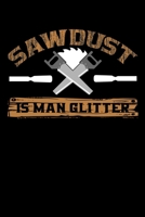 Sawdust Is Man Glitter: Write Down Everything You Need When You Are Doing The Job Of A Saw man. Remember Everything You Need To Do. As A Saw Man 169618696X Book Cover