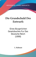 Die Grundschuld Des Entwurfs: Eines Burgerlichen Gesetzbuches Fur Das Deutsche Reich (1888) 1161099786 Book Cover