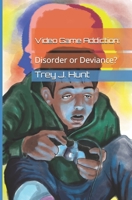 Video Game Addiction: Disorder or Deviance?: Exploring why the label of being addicted to video games is incorrect and detrimental to the gaming community and player base 1654654140 Book Cover