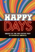 Happy Days: Images of the Pre-Sixties Past in Seventies America 1978830548 Book Cover