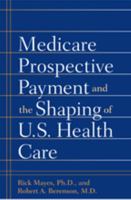 Medicare Prospective Payment and the Shaping of U.S. Health Care 0801888557 Book Cover