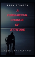 From Scratch A Fundamental Change of Attitude: In school, first, you learn a lesson then you have a test, but in life, first, you have a test then you learn a lesson. B08YQM9QHL Book Cover