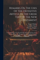 Remarks On The Uses Of The Definitive Article In The Greek Text Of The New Testament: Containing Many New Proofs Of The Divinity Of Christ, From ... Translated In The Common English Version 1021172812 Book Cover