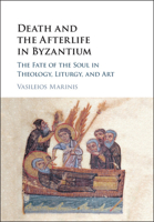 Death and the Afterlife in Byzantium: The Fate of the Soul in Theology, Liturgy, and Art 1107139449 Book Cover