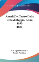 Annali Del Teatro Della Citta di Reggio, Anno 1830 (1831) 1160787859 Book Cover