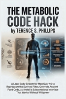The Metabolic Code Hack: A Lean-Body System for Men Over 40 to Reprogram the Survival Filter, Override Ancient Food Code, and Install a Subconscious Interface That Works Without Willpower B0GYYT89F4 Book Cover