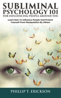 Subliminal Psychology 101 For Influencing People Around You: Learn How to Influence People and Protect Yourself from Manipulation by Others 1696863821 Book Cover