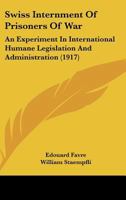 Swiss Internment Of Prisoners Of War: An Experiment In International Humane Legislation And Administration: A Report 1120718864 Book Cover