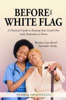 Before the White Flag: Practical Guide to Keeping Your Loved One with Dementia at Home B0G3FVTXCR Book Cover