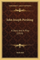 John Joseph Pershing: A Story And A Play (1919) 1120304997 Book Cover