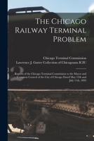 The Chicago Railway Terminal Problem: Reports of the Chicago Terminal Commission to the Mayor and Common Council of the City of Chicago Dated May 12th and July 11th, 1892 1014908167 Book Cover