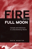 Fire and the Full Moon: Canada and Indonesia in a Decolonizing World 0774816848 Book Cover