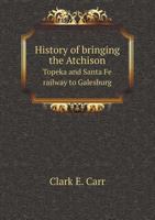 History of Bringing the Atchison, Topeka, and Santa Fe Railway to Galesburg 0548839581 Book Cover