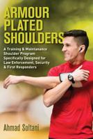 Armour Plated Shoulders: A Training & Maintanance Shoulder Program Specifically Designed for Law Enforcement, Security & First Responders 1979110751 Book Cover