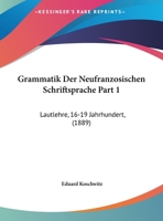 Grammatik Der Neufranzosischen Schriftsprache Part 1: Lautlehre, 16-19 Jahrhundert, (1889) 1143794265 Book Cover