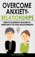 Overcome Anxiety in Relationships: How to Eliminate Fear & Insecurity in Your Relationships, Cure Codependency, Stop Negative Thinking & Overcome Jealousy. Improve Your Communication with Your Partner B08924GD5K Book Cover