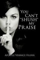 You Can't "Shush" My Praise 1612158161 Book Cover