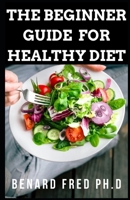 The Beginner Guide for Healthy Diet: This Is Comprehensive Guide and Necessary Things You Need to Know about Healthy Diet B084P3S7Z9 Book Cover