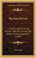 The Son Of God: Is The Sonship Of Christ Eternal? Was He A Living Son Before He Was Begotten? 1377264572 Book Cover